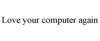 LOVE YOUR COMPUTER AGAIN