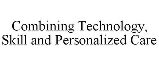 COMBINING TECHNOLOGY, SKILL AND PERSONALIZED CARE