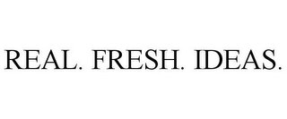 REAL. FRESH. IDEAS.