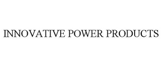 INNOVATIVE POWER PRODUCTS