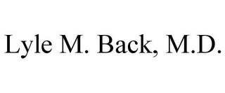 LYLE M. BACK, M.D.