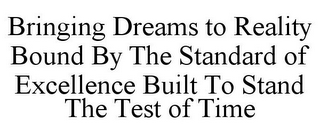 BRINGING DREAMS TO REALITY BOUND BY THE STANDARD OF EXCELLENCE BUILT TO STAND THE TEST OF TIME