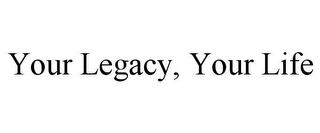 YOUR LEGACY, YOUR LIFE