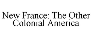 NEW FRANCE: THE OTHER COLONIAL AMERICA