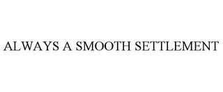 ALWAYS A SMOOTH SETTLEMENT