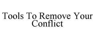 TOOLS TO REMOVE YOUR CONFLICT