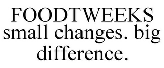 FOODTWEEKS SMALL CHANGES. BIG DIFFERENCE.