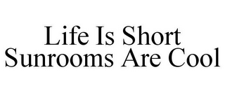 LIFE IS SHORT SUNROOMS ARE COOL