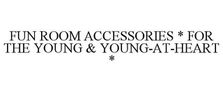 FUN ROOM ACCESSORIES * FOR THE YOUNG & YOUNG-AT-HEART *