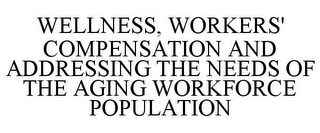 WELLNESS, WORKERS' COMPENSATION AND ADDRESSING THE NEEDS OF THE AGING WORKFORCE POPULATION