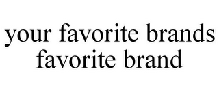 YOUR FAVORITE BRANDS FAVORITE BRAND
