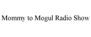 MOMMY TO MOGUL RADIO SHOW