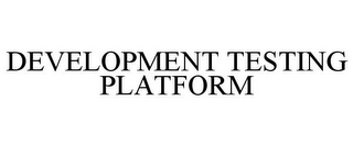 DEVELOPMENT TESTING PLATFORM