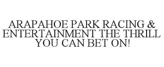 ARAPAHOE PARK RACING & ENTERTAINMENT THE THRILL YOU CAN BET ON!