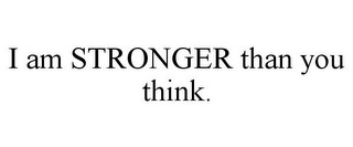 I AM STRONGER THAN YOU THINK.