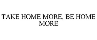 TAKE HOME MORE, BE HOME MORE