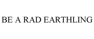 BE A RAD EARTHLING