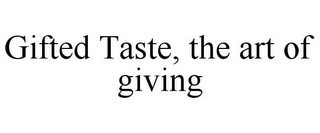 GIFTED TASTE, THE ART OF GIVING