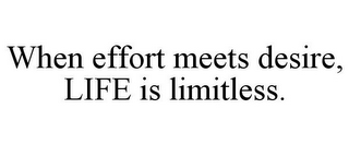 WHEN EFFORT MEETS DESIRE, LIFE IS LIMITLESS.