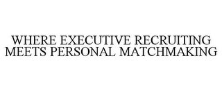 WHERE EXECUTIVE RECRUITING MEETS PERSONAL MATCHMAKING