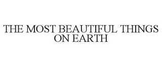 THE MOST BEAUTIFUL THINGS ON EARTH