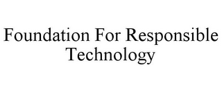 FOUNDATION FOR RESPONSIBLE TECHNOLOGY