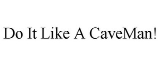 DO IT LIKE A CAVEMAN!