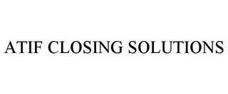 ATIF CLOSING SOLUTIONS