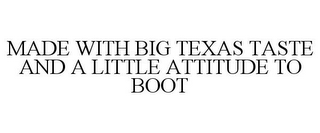 MADE WITH BIG TEXAS TASTE AND A LITTLE ATTITUDE TO BOOT