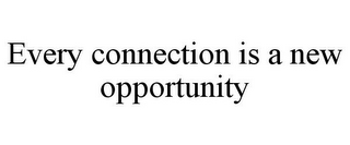 EVERY CONNECTION IS A NEW OPPORTUNITY