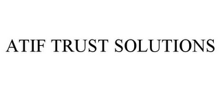 ATIF TRUST SOLUTIONS