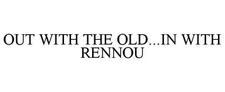 OUT WITH THE OLD...IN WITH RENNOU