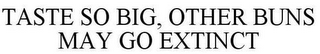 TASTE SO BIG, OTHER BUNS MAY GO EXTINCT