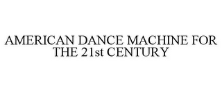 AMERICAN DANCE MACHINE FOR THE 21ST CENTURY