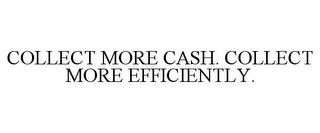 COLLECT MORE CASH. COLLECT MORE EFFICIENTLY.