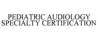 PEDIATRIC AUDIOLOGY SPECIALTY CERTIFICATION