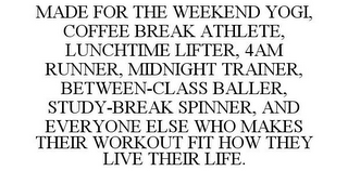 MADE FOR THE WEEKEND YOGI, COFFEE BREAK ATHLETE, LUNCHTIME LIFTER, 4AM RUNNER, MIDNIGHT TRAINER, BETWEEN-CLASS BALLER, STUDY-BREAK SPINNER, AND EVERYONE ELSE WHO MAKES THEIR WORKOUT FIT HOW THEY LIVE THEIR LIFE.
