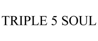 TRIPLE 5 SOUL