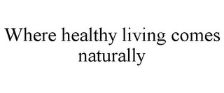 WHERE HEALTHY LIVING COMES NATURALLY