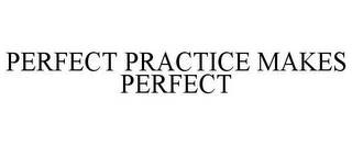 PERFECT PRACTICE MAKES PERFECT