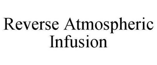 REVERSE ATMOSPHERIC INFUSION