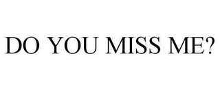 DO YOU MISS ME?