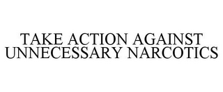 TAKE ACTION AGAINST UNNECESSARY NARCOTICS