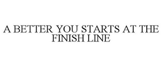 A BETTER YOU STARTS AT THE FINISH LINE