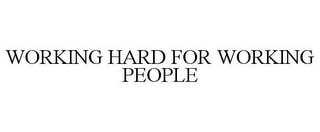 WORKING HARD FOR WORKING PEOPLE