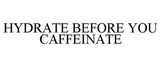 HYDRATE BEFORE YOU CAFFEINATE