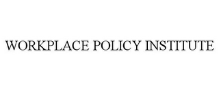 WORKPLACE POLICY INSTITUTE