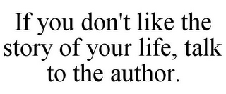 IF YOU DON'T LIKE THE STORY OF YOUR LIFE, TALK TO THE AUTHOR.