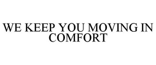 WE KEEP YOU MOVING IN COMFORT