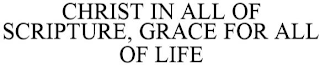 CHRIST IN ALL OF SCRIPTURE, GRACE FOR ALL OF LIFE